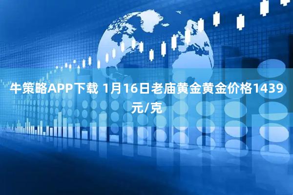 牛策略APP下载 1月16日老庙黄金黄金价格1439元/克