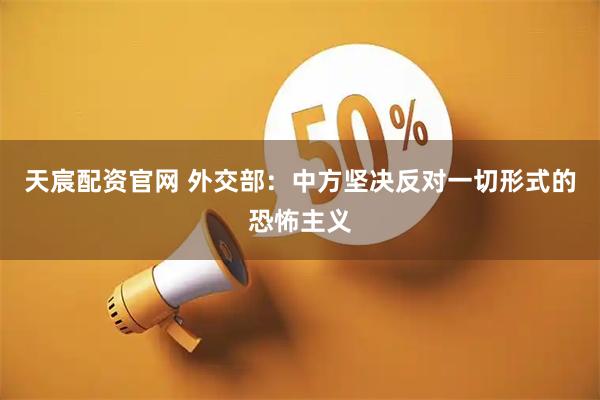 天宸配资官网 外交部：中方坚决反对一切形式的恐怖主义
