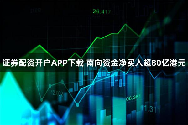 证券配资开户APP下载 南向资金净买入超80亿港元