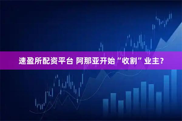 速盈所配资平台 阿那亚开始“收割”业主？