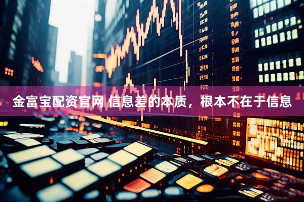 金富宝配资官网 信息差的本质，根本不在于信息