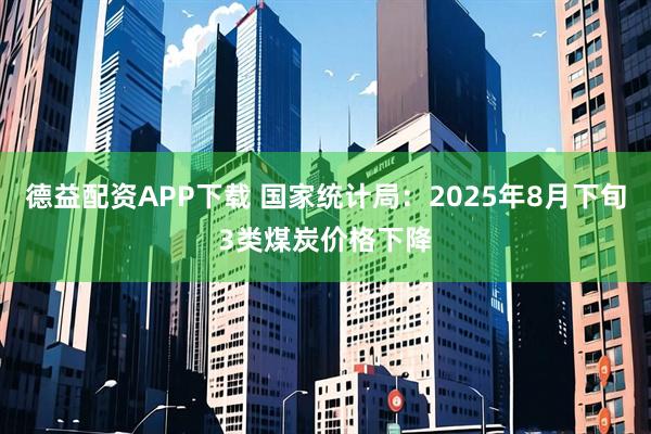 德益配资APP下载 国家统计局：2025年8月下旬3类煤炭价格下降