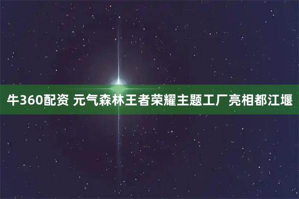 牛360配资 元气森林王者荣耀主题工厂亮相都江堰
